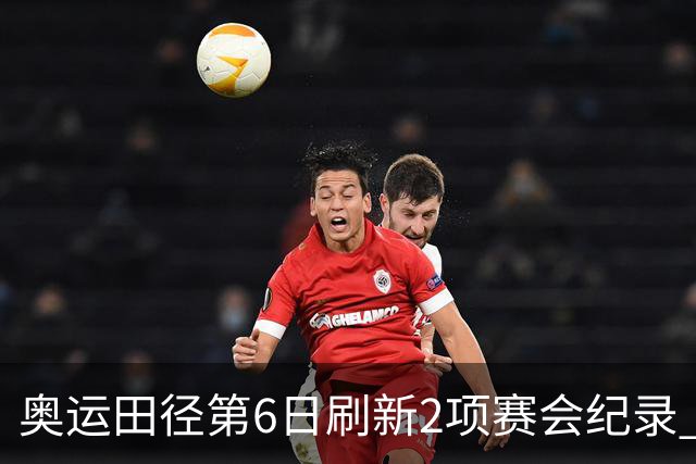 奥运田径第6日刷新2项赛会纪录 尘封16年纪录告破